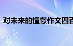 对未来的憧憬作文四百字 对未来的憧憬作文