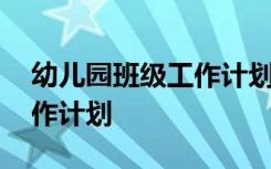 幼儿园班级工作计划名词解释 幼儿园班级工作计划