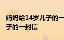 妈妈给14岁儿子的一封信简短 妈妈给14岁儿子的一封信