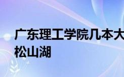 广东理工学院几本大学 广东理工学院是几本松山湖