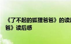 《了不起的狐狸爸爸》的读后感600字 《了不起的的狐狸爸爸》读后感