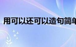 用可以还可以造句简单 用可以和还可以造句