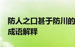 防人之口甚于防川的意思 防人之口,甚于防川成语解释