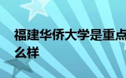 福建华侨大学是重点大学吗 福建华侨大学怎么样