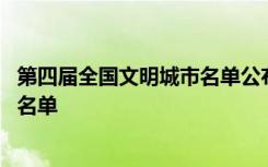 第四届全国文明城市名单公布结果 第四届全国文明城市候选名单