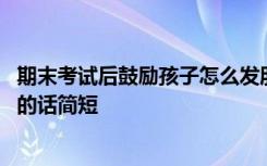 期末考试后鼓励孩子怎么发朋友圈怎么发 期末考试鼓励孩子的话简短