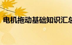 电机拖动基础知识汇总 电机拖动知识点总结