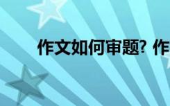 作文如何审题? 作文审题的八种方法