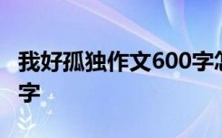 我好孤独作文600字怎么写 我好孤独作文600字