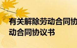 有关解除劳动合同协议书的通知 有关解除劳动合同协议书