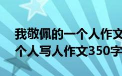 我敬佩的一个人作文350字以上 我敬佩的一个人写人作文350字