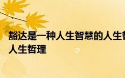 豁达是一种人生智慧的人生哲理句子 豁达是一种人生智慧的人生哲理