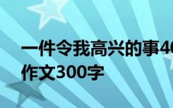 一件令我高兴的事400字 一件令我高兴的事作文300字