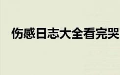 伤感日志大全看完哭了 精选伤感日志大全