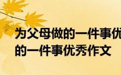 为父母做的一件事优秀作文600字 为父母做的一件事优秀作文