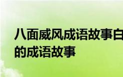 八面威风成语故事白话文百度百科 八面威风的成语故事