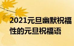 2021元旦幽默祝福 幽默祝福语简短 幽默个性的元旦祝福语