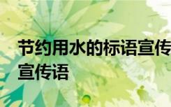 节约用水的标语宣传语10字 节约用水的标语宣传语