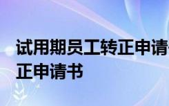 试用期员工转正申请书1500字 试用期员工转正申请书