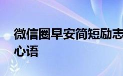 微信圈早安简短励志 微信朋友圈励志的早安心语