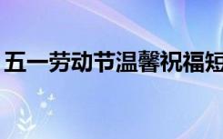 五一劳动节温馨祝福短信 5.1劳动节祝福短信