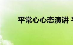 平常心心态演讲 平常心态的演讲稿