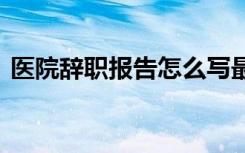 医院辞职报告怎么写最好 医院职员辞职报告