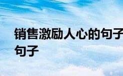 销售激励人心的句子有哪些 销售激励人心的句子