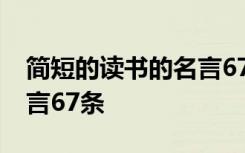 简短的读书的名言67条警句 简短的读书的名言67条