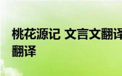 桃花源记 文言文翻译 桃花源记文言文原文及翻译