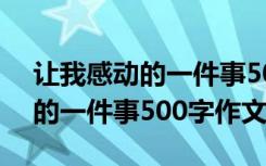 让我感动的一件事500字作文妈妈 让我感动的一件事500字作文