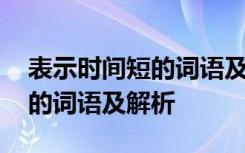 表示时间短的词语及解析是什么 表示时间短的词语及解析