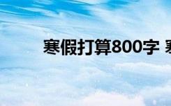 寒假打算800字 寒假的打算记叙文