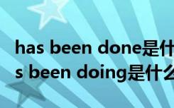 has been done是什么时态和have done has been doing是什么时态的被动