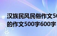 汉族民风民俗作文500字左右 汉族民风民俗的作文500字600字