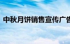 中秋月饼销售宣传广告 中秋月饼营销广告语