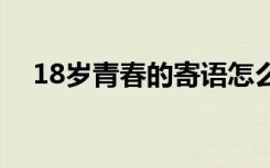 18岁青春的寄语怎么写 18岁青春的寄语