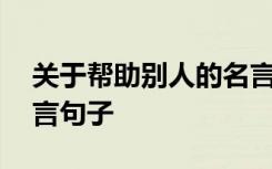 关于帮助别人的名言警句有哪些 帮助他人名言句子