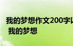 我的梦想作文200字以上 我的梦想作文200字 我的梦想