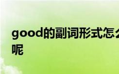 good的副词形式怎么写 good的副词是什么呢