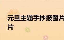 元旦主题手抄报图片内容 元旦主题手抄报图片