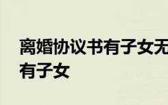 离婚协议书有子女无财产怎么写 离婚协议书有子女