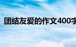 团结友爱的作文400字左右 团结友爱的作文