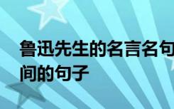 鲁迅先生的名言名句珍惜时间的句子 珍惜时间的句子