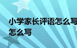 小学家长评语怎么写最佳回答 小学家长评语怎么写