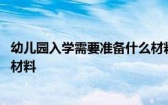 幼儿园入学需要准备什么材料深圳 幼儿园入学需要准备什么材料