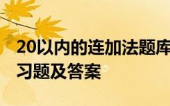 20以内的连加法题库 20以内的连加的口算练习题及答案