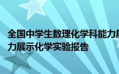 全国中学生数理化学科能力展示活动证书查询 数理化学科能力展示化学实验报告