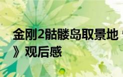 金刚2骷髅岛取景地 怪物电影《金刚2骷髅岛》观后感