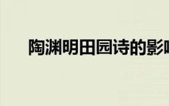 陶渊明田园诗的影响 陶渊明《田园诗》